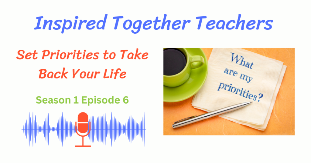 Inspired Together Teachers Podcast Episode 6 Set Priorities to Take Back Your Life
