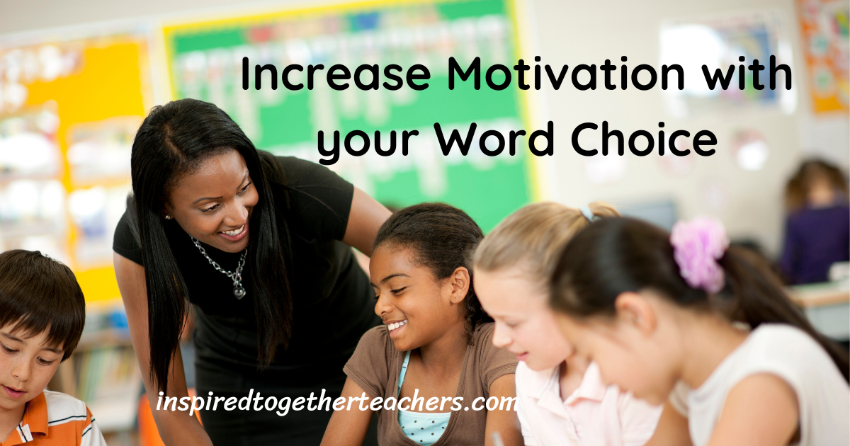 Increase Motivation With Your Word Choice Inspired Together Teachers